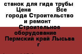 станок для гида трубы  › Цена ­ 30 000 - Все города Строительство и ремонт » Строительное оборудование   . Пермский край,Лысьва г.